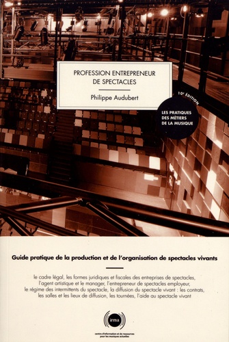 Profession entrepreneur de spectacles. Guide pratique de la production et de l'organisation de spectacles vivants 10e édition