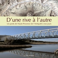 Philippe Auran - D'une rive à l'autre - Les ponts de Haute-Provence de l'Antiquité à nos jours.