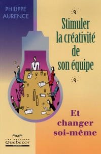 Philippe Aurence - Stimuler la créativité de son équipe - Et changer soi-même.
