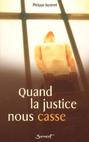 Philippe Auzenet - Quand La Justice Nous Casse. Un Ancien Aumonier Des Prisons Incarcere Temoigne.