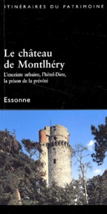Philippe Ayrault et Jean-Christophe Guillon - Le château de Montlhéry. - L'enceinte urbaine, l'hôtel-Dieu, la prison de la prévôté.