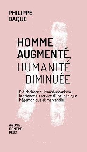 Homme augmenté, humanité diminuée. D'Alzheimer au transhumanisme, la science au service d'une idéologie hégémonique et mercantile