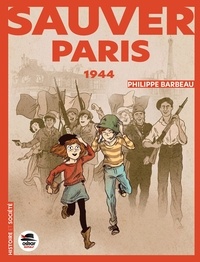 Philippe Barbeau - Sauver Paris - Souvenirs de 1944.