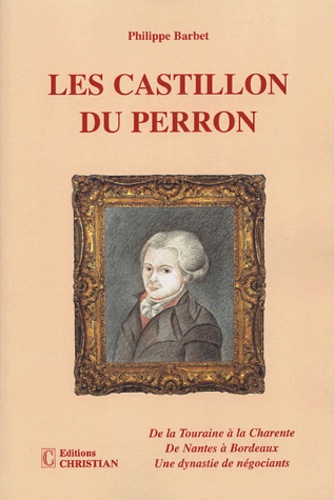 Philippe Barbet - Les Castillon du Perron - De la Touraine à la Charente ; De Nantes à Bordeaux ; Une dynastie de négociants.