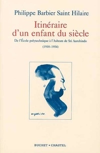 Philippe Barbier Saint Hilaire - Itinéraire d'un enfant du siècle. - De l'Ecole polytechnique à l'Ashram de Sri Aurobindo (1918-1954).