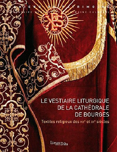 Philippe Bardelot et Irène Jourd'heuil - Le vestiaire liturgique de la cathédrale de Bourges - Textiles religieux des XIXe et XXe siècles.