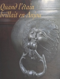 Philippe Bardelot et Pierre David - Quand l'étain brillait en Anjou - Les potiers d'étain en Anjou.