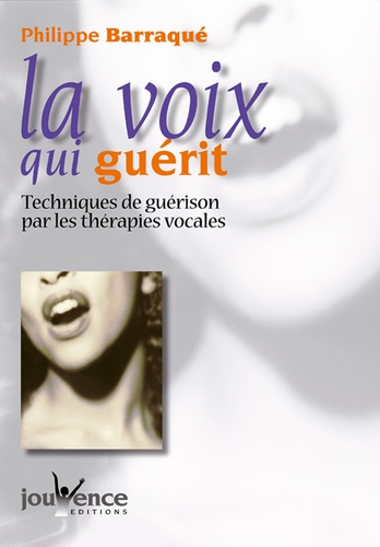 Philippe Barraqué - La Voix Qui Guerit. Techniques De Guerison Par Les Therapies Vocales.