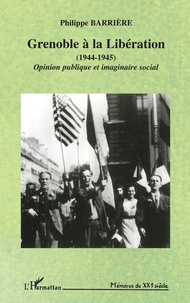 Philippe Barrière - Grenoble à la Libération, 1944-1945 - Opinion publique et imaginaire social.