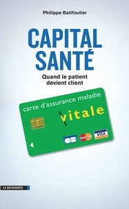 Philippe Batifoulier - Capital santé - Quand le patient devient client.