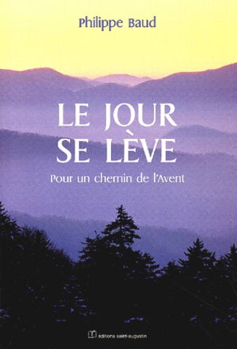 Philippe Baud - Le Jour Se Leve. Pour Un Chemin De L'Avent.