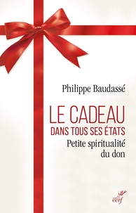 Philippe Baudassé - Le cadeau dans tous ses états - Petite spiritualité du don.