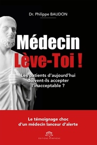 Philippe Baudon - Médecin lève-toi ! - Les patients d'aujourd'hui doivent-ils accepter l'inacceptable ?.