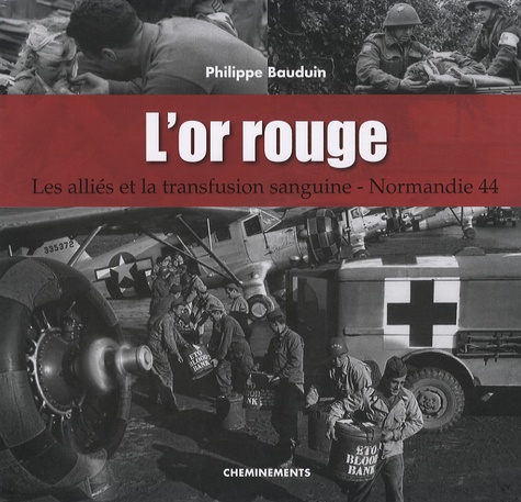 Philippe Bauduin - L'or rouge - Les Alliés et la transfusion sanguine, Normandie 44.