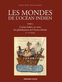 Philippe Beaujard - Les mondes de l'océan indien - Tome 2, l'océan indien au coeur des globalisations de l'ancien monde (7e-15e siècles).