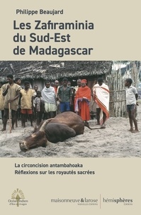 Philippe Beaujard - Les Zafiraminia du Sud-Est de Madagascar - La circoncision antambahoaka - Réflexions sur les royautés sacrées.