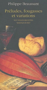 Philippe Beaussant - Préludes, fougasses et variations - Nouvelles recettes "baroqueuses".
