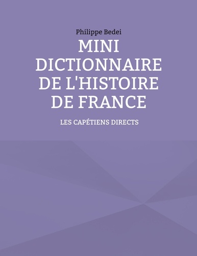 Mini dictionnaire de l'histoire de France. Tome 1, Les capétiens directs
