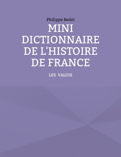 Mini dictionnaire de l'histoire de france. Tome 2, Les Valois