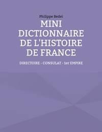 Philippe Bedei - Mini dictionnaire de l'histoire de France - Tome 5, Directoire, Consulat, Ier Empire.