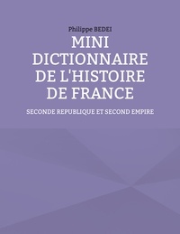 Philippe Bedei - Mini dictionnaire de l'histoire de France - Seconde République et Second Empire.