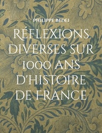 Philippe Bedei - Réflexions diverses sur 1000 ans d'histoire de France - (De 987 à 1969).