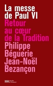 Philippe Béguerie et Jean-Noël Bezançon - La messe de Paul VI - Retour au coeur de la tradition.