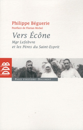 Philippe Béguerie - Vers Ecône - Mgr Lefebvre et les Pères du Saint-Esprit - Chronique des événements 1960-1968.