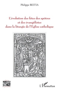 Philippe Beitia - L'évolution des fêtes des apôtres et des évangélistes dans la liturgie de l'Eglise catholique.