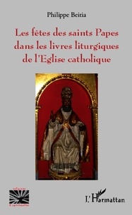 Philippe Beitia - Les fêtes des saints Papes dans les livres liturgiques de l'Eglise catholique.