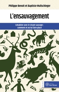 Philippe Benoît et Baptiste Wullschleger - L'ensauvagement - Cohabiter avec le vivant sauvage : comment et où lui faire place.