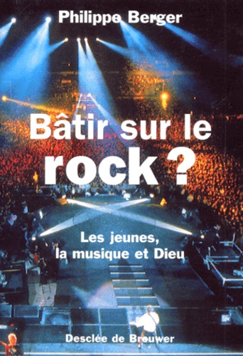 Philippe Berger - BATIR SUR LE ROCK ? Les jeunes, la musique et Dieu.