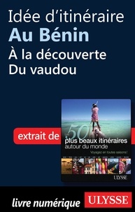 Philippe Bergeron et Emilie Marcil - Les 50 plus beaux itinéraires autour du monde - Idée d'itinéraire au Bénin : à la découverte du vaudou.