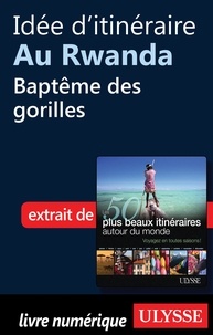 Philippe Bergeron et Emilie Marcil - Les 50 plus beaux itinéraires autour du monde - Idée d'itinéraire au Rwanda : baptême des gorilles.