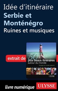 Philippe Bergeron et Emilie Marcil - Les 50 plus beaux itinéraires autour du monde - Idée d'itinéraire Serbie et Monténégro : Ruines et musiques.