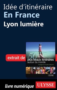 Philippe Bergeron et Emilie Marcil - Les 50 plus beaux itinéraires autour du monde - Idée d'itinéraire en France : Lyon lumière.