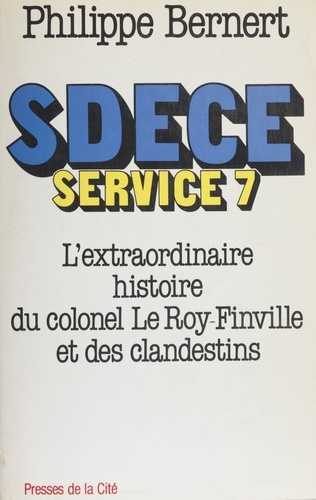 SDECE [Service de documentation extérieure et de contre-espionnage], Service 7. L'extraordinaire aventure du colonel Le Roy-Finville et de ses clandestins
