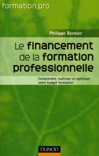 Philippe Bernier - Le financement de la formation professionnelle - Comprendre, maîtriser et optimiser votre budget formation.