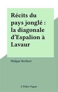 Philippe Berthaut - Récits du pays jonglé : la diagonale d'Espalion à Lavaur.