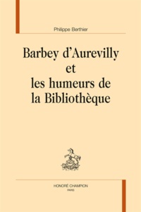 Philippe Berthier - Barbey d'Aurevilly et les humeurs de la Bibliothèque.