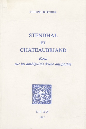 Philippe Berthier - Stendhal et Chateaubriand - Essai sur les ambiguïtés d'une antipathie.