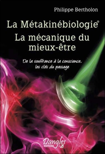 Philippe Bertholon - La Métakinébiologie La mécanique du mieux-être - De la souffrance à la conscience, les clés du passage.