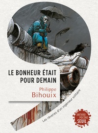 Philippe Bihouix - Le bonheur était pour demain - Rêveries d'un ingénieur solitaire.