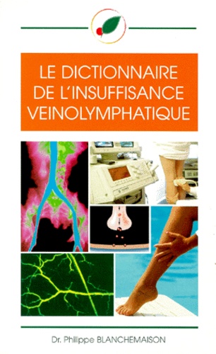 Philippe Blanchemaison - Le dictionnaire de l'insuffisance veinolymphatique.