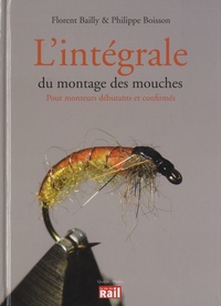 Philippe Boisson et Florent Bailly - L'intégrale du montage des mouches - Pour monteurs débutants et confirmés.