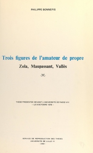 Trois figures de l'amateur de propre : Zola, Maupassant, Vallès. Thèse présentée devant l'Université de Paris VIII, le 9 octobre 1978