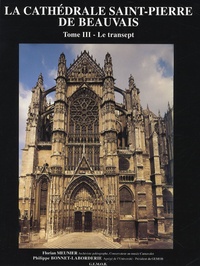 Philippe Bonnet-Laborderie et Florian Meunier - La Cathédrale Saint-Pierre de Bauvais Histoire, architecture, décoration - Tome 3, Le transept de la cathédrale de Beauvais.