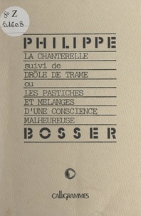 Philippe Bosser - La chanterelle - Suivi de Drôle de trame ou les Pastiches et Mélanges d'une conscience malheureuse.