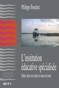 Philippe Bouchez - L'institution éducative spécialisée - Entre mise en scène et mise en sens.