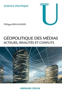 Philippe Boulanger - Géopolitique des médias - Acteurs, rivalités et conflits.